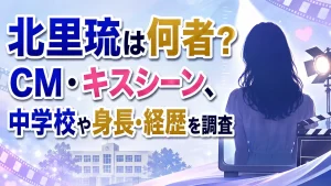 北里琉は何者？CM・キスシーン、中学校や身長・経歴を調査