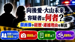 向後愛・大山未来容疑者は何者?顔画像や経歴・逮捕理由を解説