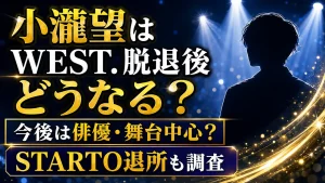 小瀧望はWEST.脱退後どうなる?今後は俳優・舞台中心?STARTO退所も調査