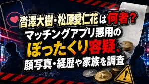 沓澤大樹・松原愛仁花は何者？マッチングアプリ悪用のぼったくり容疑、顔写真・経歴や家族を調査