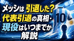 メッシは引退した？代表引退の真相・現役はいつまでか解説
