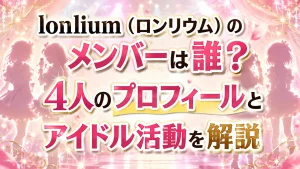 lonlium（ロンリウム）のメンバーは誰？4人のプロフィールとアイドル活動を解説