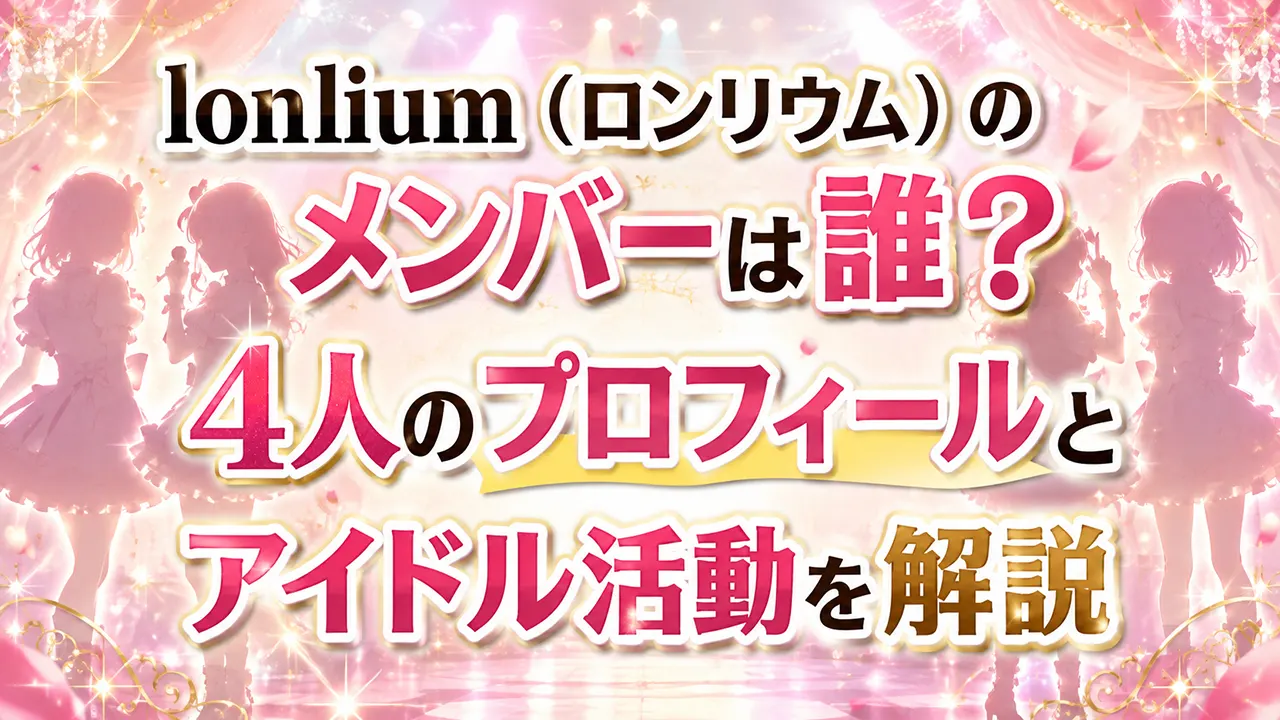 lonlium(ロンリウム)のメンバーは誰?4人のプロフィールとアイドル活動を解説