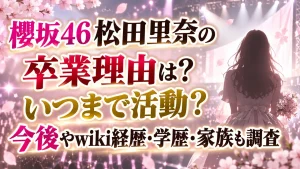 櫻坂46松田里奈の卒業理由は？いつまで活動？今後やwiki経歴・学歴・家族も調査