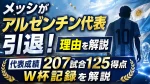 メッシがアルゼンチン代表引退！理由と代表成績207試合125得点・W杯記録を解説