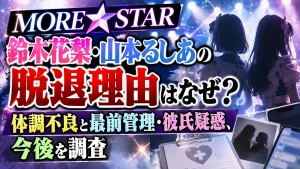 MORE STAR鈴木花梨・山本るしあの脱退理由はなぜ？体調不良と最前管理・彼氏疑惑、今後を調査