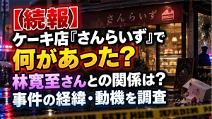 【続報】ケーキ店『さんらいず』で何があった？林寛至さんとの関係は？事件の経緯・動機を調査