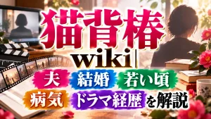 猫背椿wiki|夫・結婚・若い頃・病気・ドラマ経歴を解説