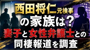 西田将仁元検事の家族は？妻子と女性弁護士との同棲報道を調査