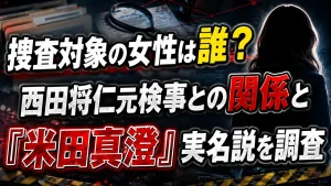捜査対象の女性は誰?西田将仁元検事との関係と「米田真澄」実名説を調査