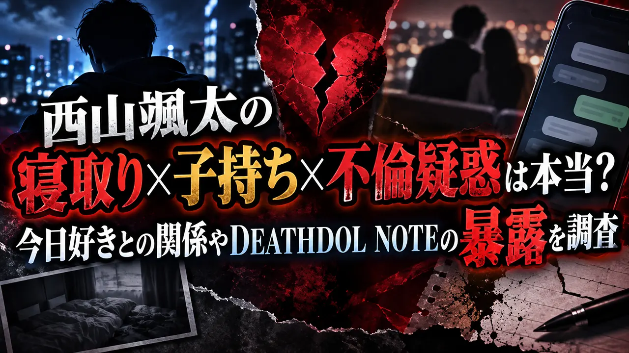 西山颯太の寝取り×子持ち×不倫疑惑は本当?今日好きとの関係やDEATHDOL NOTEの暴露を調査