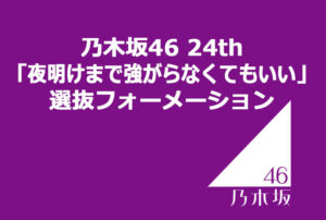乃木坂46 24th「夜明けまで強がらなくてもいい」選抜フォーメーション