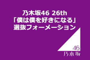 乃木坂46 26th「僕は僕を好きになる」選抜フォーメーション