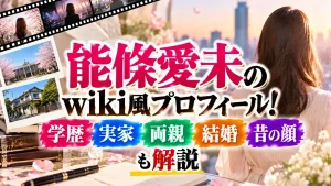 能條愛未wiki!学歴・実家・両親・結婚や昔の顔も解説