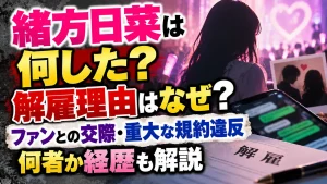 緒方日菜は何した?解雇理由はなぜ?ファンとの交際・重大な規約違反や何者か経歴も解説