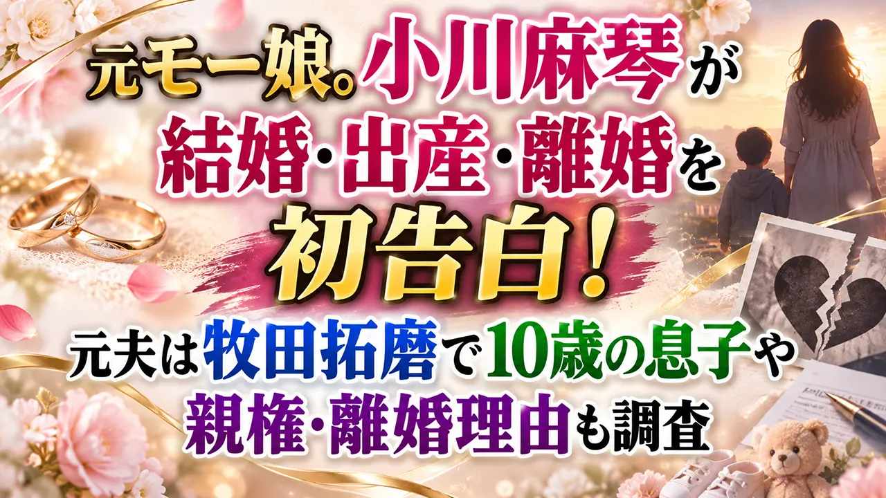 元モー娘。小川麻琴が結婚・出産・離婚を初告白！元夫は牧田拓磨で10歳の息子や親権・離婚理由も調査