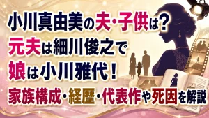 小川真由美の夫・子供は？元夫は細川俊之で娘は小川雅代！家族構成・経歴・代表作や死因を解説