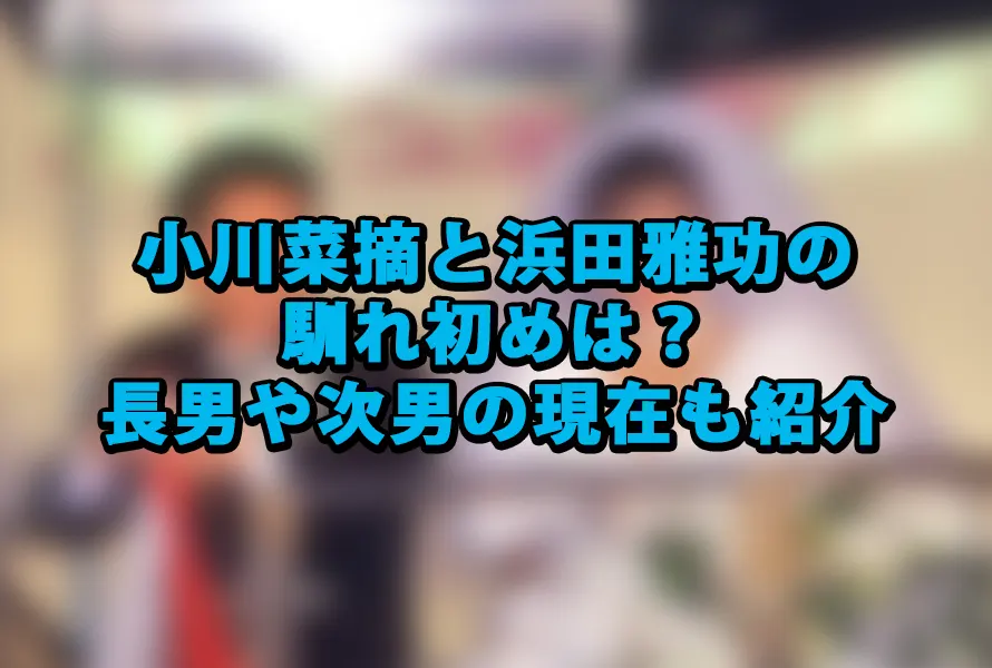 小川菜摘と浜田雅功の馴れ初めは？長男や次男の現在も紹介