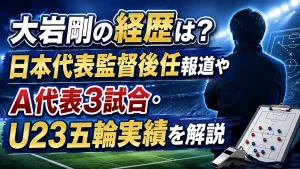 大岩剛の経歴は？日本代表監督後任報道やA代表3試合・U23五輪実績を解説