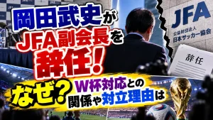 岡田武史がJFA副会長を辞任！なぜ？W杯対応との関係や対立理由は