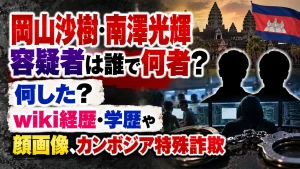 岡山沙樹・南澤光輝容疑者は誰で何者？何した？wiki経歴・学歴や顔画像、カンボジア特殊詐欺を調査