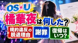OS☆U橘華夜は何した?規約違反の脱退理由・謝罪や復帰はいつ?