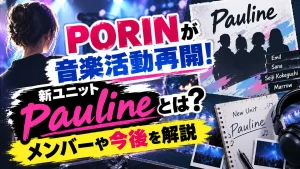 PORINが音楽活動再開！新ユニットPaulineとは？メンバーや今後を解説