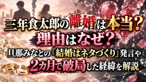 三年食太郎の離婚は本当？理由はなぜ？旦那みなとの「結婚はネタづくり」発言や2カ月で破局した経緯を解説
