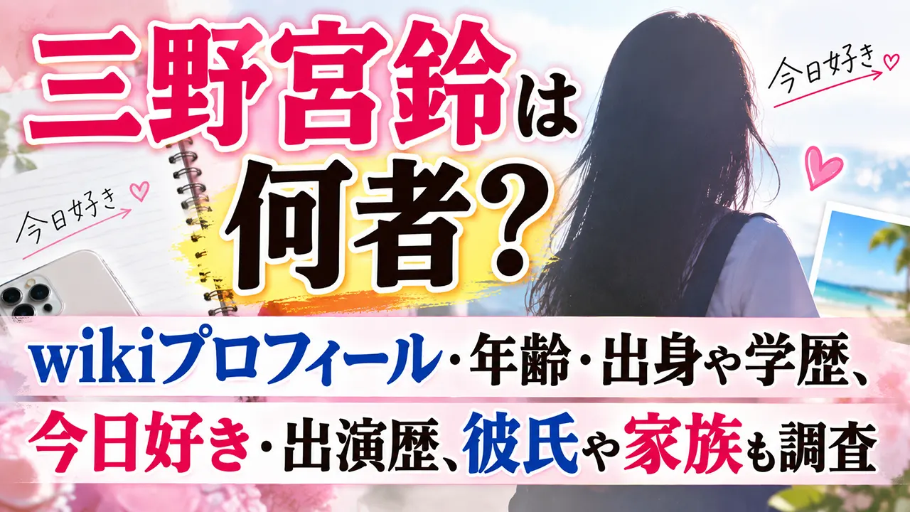 三野宮鈴は何者？wikiプロフィール・年齢・出身や学歴、今日好き・出演歴、彼氏や家族も調査