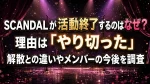 SCANDALが活動終了するのはなぜ？理由は「やり切った」解散との違いやメンバーの今後を調査