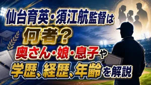 仙台育英・須江航監督は何者？奥さん・娘・息子や学歴、経歴、年齢を解説