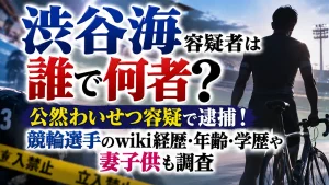 渋谷海容疑者は誰で何者?公然わいせつ容疑で逮捕!競輪選手のwiki経歴・年齢・学歴や妻子供も調査