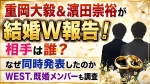 重岡大毅＆濵田崇裕が結婚W報告！相手は誰？なぜ同時発表したのか・WEST.既婚メンバーも調査