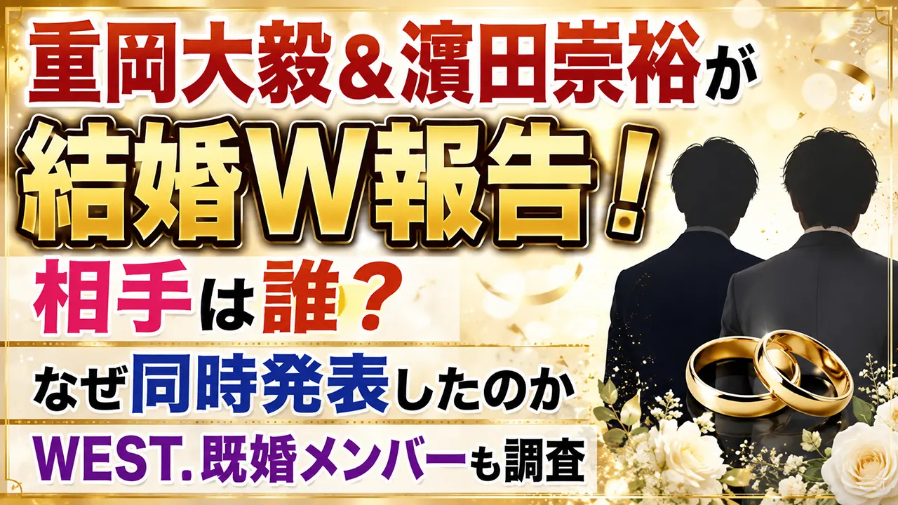 重岡大毅＆濵田崇裕が結婚W報告！相手は誰？なぜ同時発表したのか・WEST.既婚メンバーも調査