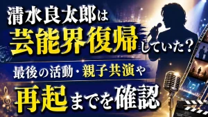 清水良太郎は芸能界復帰していた？最後の活動・親子共演や再起までを確認