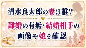 清水良太郎の妻は誰？離婚の有無・結婚相手の画像や娘を確認