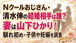 Nクールおじさん・清水伸の結婚相手は誰？妻は山下ひかり！馴れ初め・子供や妊娠を調査
