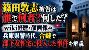 篠田敦志被告は誰で何者？何した？wiki経歴・顔画像や兵庫県警時代、合鍵で部下女性宅に侵入した事件を解説