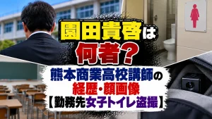 園田貴啓は何者?熊本商業高校講師の経歴・顔画像【勤務先女子トイレ盗撮】
