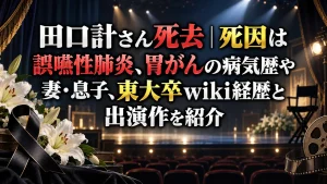 田口計さん死去｜死因は誤嚥性肺炎、胃がんの病気歴や妻・息子、東大卒wiki経歴と出演作を紹介