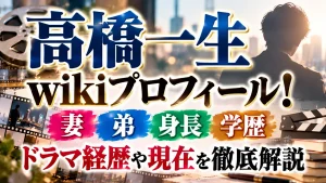 高橋一生wikiプロフィール!妻・弟・身長・学歴・ドラマ経歴や現在を徹底解説