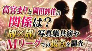 高宮まりと岡田紗佳の関係は？『牌×牌』写真集共演やMリーグでの接点を調査