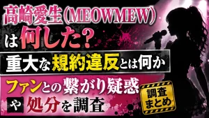 髙﨑愛生(MEOWMEW)は何した？重大な規約違反とは何か・ファンとの繋がり疑惑や処分を調査