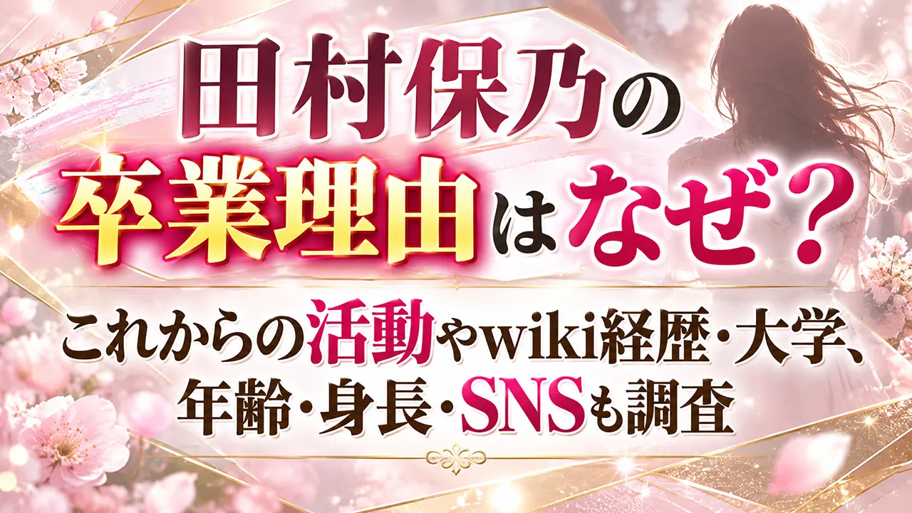田村保乃の卒業理由はなぜ?これからの活動やwiki経歴・大学、年齢・身長・SNSも調査