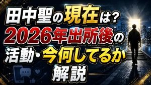 田中聖の現在は？2026年出所後の活動・今何してるか解説