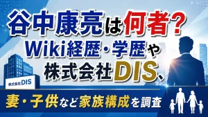 谷中康亮は何者？Wiki経歴・学歴や株式会社DIS、妻・子供など家族構成を調査