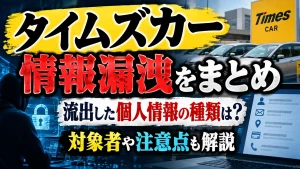 タイムズカー情報漏洩をまとめ|流出した個人情報の種類は?対象者や注意点も解説