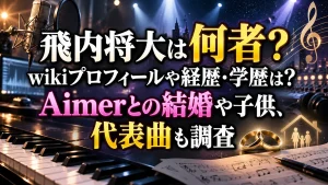 飛内将大は何者?wikiプロフィールや経歴・学歴は?Aimerとの結婚や子供、代表曲も調査