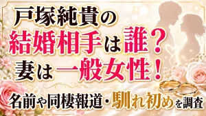 戸塚純貴の結婚相手は誰？妻は一般女性！名前や同棲報道・馴れ初めを調査