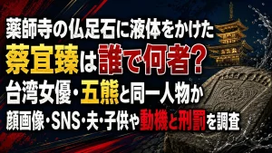 薬師寺の仏足石に液体をかけた蔡宜臻は誰で何者？台湾女優・五熊と同一人物か、顔画像・SNS・夫・子供や動機と刑罰を調査